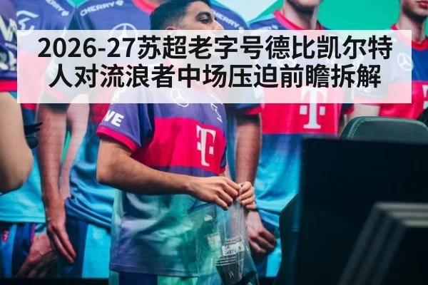 2026-27苏超老字号德比凯尔特人对流浪者中场压迫前瞻拆解